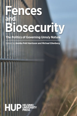 Fences and Biosecurity: The Politics of Governing Unruly Nature by Harrisson, Annika Pohl