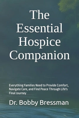 The Essential Hospice Companion: Everything Families Need to Provide Comfort, Navigate Care, and Find Peace Through Life's Final Journey by Bressman, Bobby