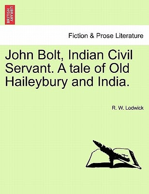 John Bolt, Indian Civil Servant. a Tale of Old Haileybury and India. Vol. I. by Lodwick, R. W.