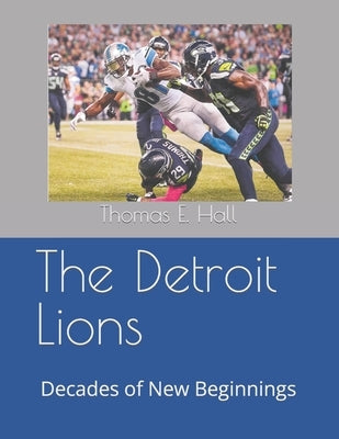 The Detroit Lions: Decades of New Beginnings by Hall, Thomas E.