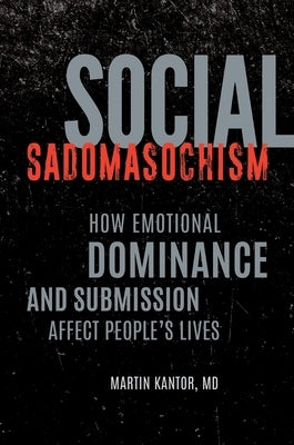 Social Sadomasochism: How Emotional Dominance and Submission Affect People's Lives by Kantor, Martin