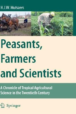 Peasants, Farmers and Scientists: A Chronicle of Tropical Agricultural Science in the Twentieth Century by Mutsaers, H. J. W.