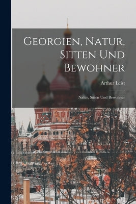 Georgien, Natur, Sitten und Bewohner: Natur, Sitten und Bewohner by Leist, Arthur