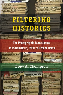 Filtering Histories: The Photographic Bureaucracy in Mozambique, 1960 to Recent Times by Thompson, Drew A.