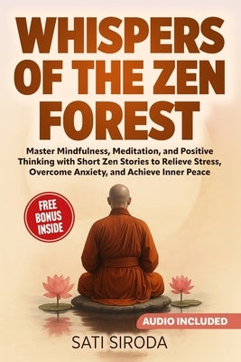 Whispers of the Zen Forest: Master Mindfulness, Meditation, and Positive Thinking with Short Zen Stories to Relieve Stress, Overcome Anxiety, and Achi by Siroda, Sati