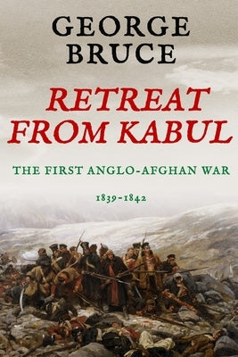 Retreat from Kabul: The First Anglo-Afghan War, 1839-1842 by Bruce, George