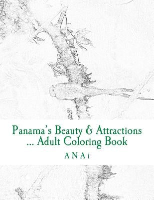 Panama's Beauty & Attractions ... Adult Coloring Book: Therapeutic, stress-relieving coloring book of Panama Moments by Anai