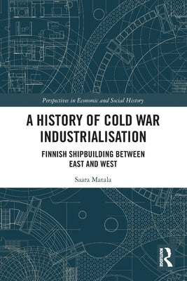 A History of Cold War Industrialisation: Finnish Shipbuilding between East and West by Matala, Saara