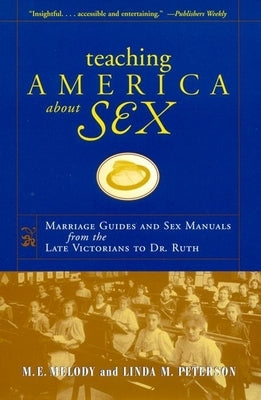 Teaching America about Sex: Marriage Guides and Sex Manuals from the Late Victorians to Dr. Ruth by Melody, M. E.