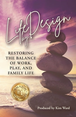 Life By Design: Restoring the Balance of Work, Play, and Family Life by Ward, Kim