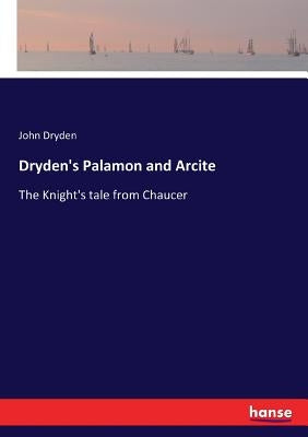 Dryden's Palamon and Arcite: The Knight's tale from Chaucer by Dryden, John