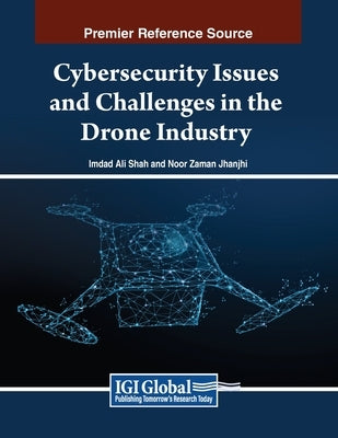 Cybersecurity Issues and Challenges in the Drone Industry by Shah, Imdad Ali