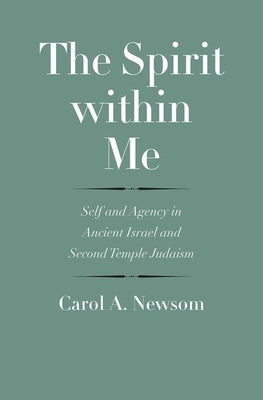 The Spirit Within Me: Self and Agency in Ancient Israel and Second Temple Judaism by Newsom, Carol a.