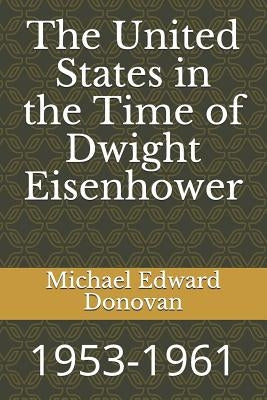 The United States in the Time of Dwight Eisenhower: 1953-1961 by Donovan, Michael Edward