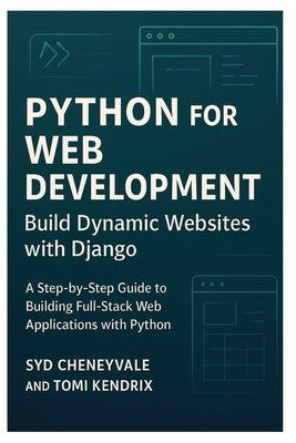Python for Web Development: BUILD DYNAMIC WEBSITES WITH DJANGO: A Step-by-Step Guide to Building Full-Stack Web Applications with Python by Kendrix, Tomi