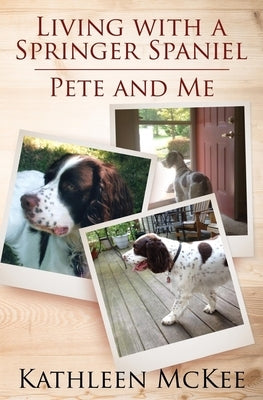 Living with a Springer Spaniel: Pete and Me by McKee, Kathleen