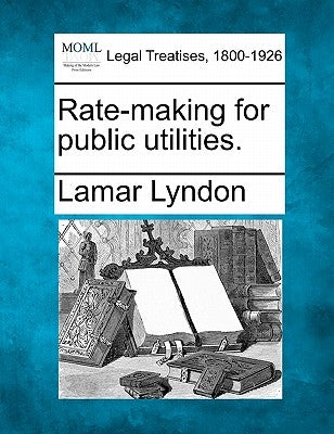 Rate-Making for Public Utilities. by Lyndon, Lamar