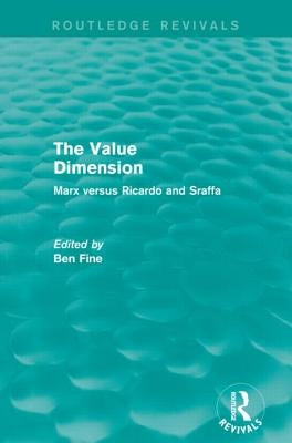 The Value Dimension (Routledge Revivals): Marx versus Ricardo and Sraffa by Fine, Ben