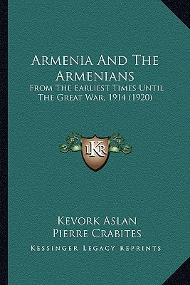 Armenia And The Armenians: From The Earliest Times Until The Great War, 1914 (1920) by Aslan, Kevork