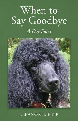 When to Say Goodbye-A Dog Story by Fink, Eleanor E.