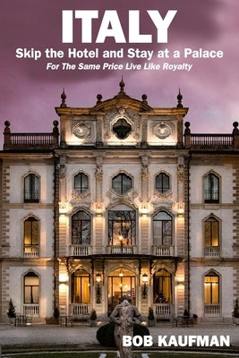 ITALY.. Skip the Hotel and Stay at a Palace!: For the Same Price Live Like Royalty. by Kaufman, Bob