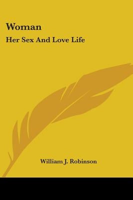 Woman: Her Sex And Love Life by Robinson, William J.