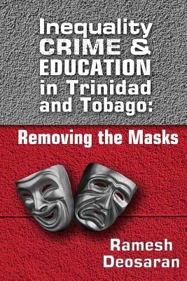 Inequality Crime & Education in Trinidad and Tobago: Removing the Masks by Deosaran, Ramesh