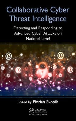 Collaborative Cyber Threat Intelligence: Detecting and Responding to Advanced Cyber Attacks at the National Level by Skopik, Florian