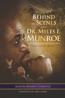 Behind the Scenes with Dr. Myles E. Munroe: And the People who knew Him by Christie, Agatha B.