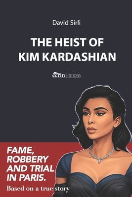 The Heist of Kim Kardashian: Fame, robbery and trial in Paris. by Sirli, David