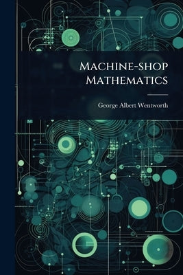 Machine-shop Mathematics by Wentworth, George Albert