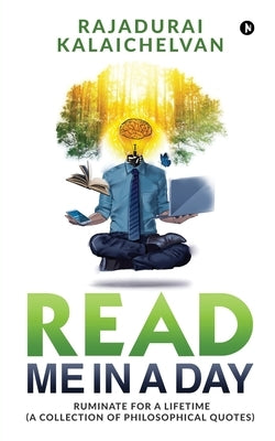 Read Me in a Day: Ruminate for a Lifetime (A Collection of Philosophical Quotes) by Rajadurai Kalaichelvan