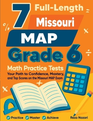 7 Full-Length Missouri MAP Grade 6 Math Practice Tests: Your Path to Confidence, Mastery, and Top Scores on the Missouri MAP Exam by Nazari, Reza