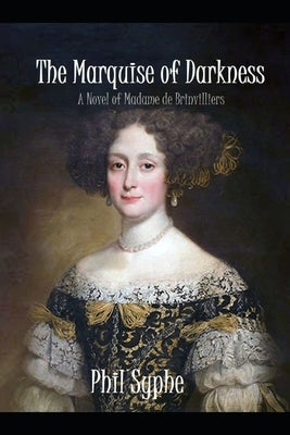 The Marquise of Darkness: A Novel of Madame de Brinvilliers by Syphe, Phil