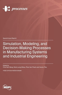 Simulation, Modeling, and Decision-Making Processes in Manufacturing Systems and Industrial Engineering by Wang, Chia-Nan