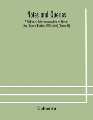 Notes And Queries; A Medium Of Intercommunication For Literary Men, General Readers (Fifth Series) (Volume Ix) by Unknown