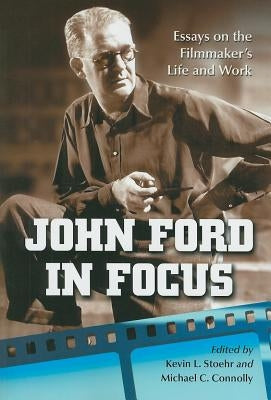 John Ford in Focus: Essays on the Filmmaker's Life and Work by Stoehr, Kevin L.