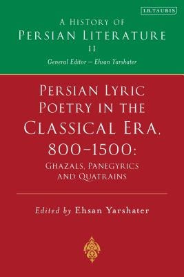Persian Lyric Poetry in the Classical Era, 800-1500: Ghazals, Panegyrics and Quatrains: A History of Persian Literature Vol. II by Yarshater, Ehsan
