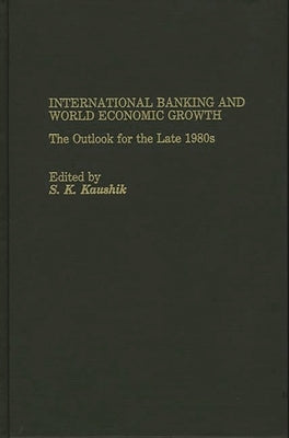 International Banking and World Economic Growth: The Outlook for the Late 1980's by Kaushik, Surendra K.