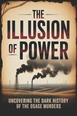 The Illusion of Power: Uncovering the Dark History of the Osage Murders by Wilson, Noah