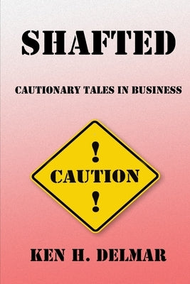 Shafted: Cautionary Tales In Business by Delmar, Ken H.