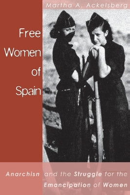 Free Women of Spain: Anarchism and the Struggle for the Emancipation of Women by Ackelsberg, Martha