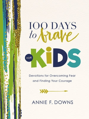 100 Days to Brave for Kids: Devotions for Overcoming Fear and Finding Your Courage by Downs, Annie F.