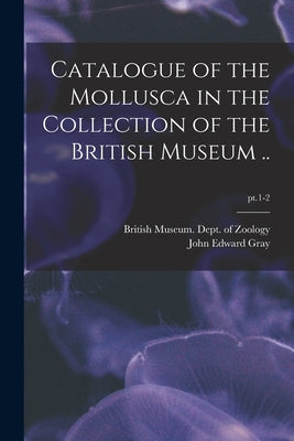 Catalogue of the Mollusca in the Collection of the British Museum ..; pt.1-2 by British Museum (Natural History) Dept