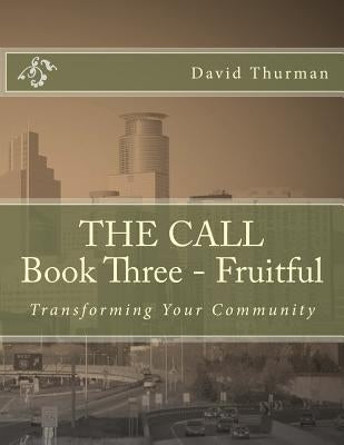 THE CALL Book Three - Fruitful: Transforming Your Community by Thurman, W. David
