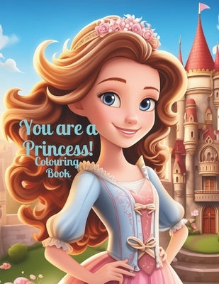 You Are A Princess: A Princess Coloring Adventure 50 Pages of Enchanting Princesses, Castles, and Elegant Gowns for Girls of All Ages by Winters, Nancy