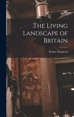 The Living Landscape of Britain by Shepherd, Walter