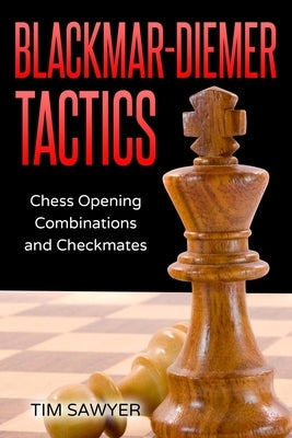 Blackmar-Diemer Tactics: Chess Opening Combinations and Checkmates by Sawyer, Tim