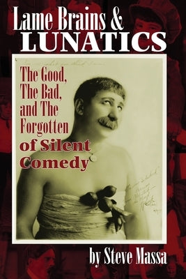 Lame Brains and Lunatics: The Good, the Bad, and the Forgotten of Silent Comedy by Massa, Steve