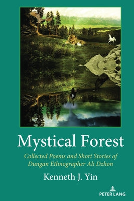 Mystical Forest: Collected Poems and Short Stories of Dungan Ethnographer Ali Dzhon by Yin, Kenneth J.